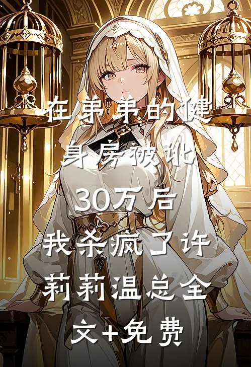 在弟弟的健身房被讹30万后，我杀疯了许莉莉温总全文+免费