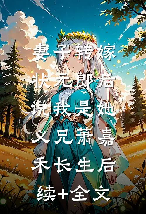 妻子转嫁状元郎后，说我是她义兄萧嘉禾长生后续+全文