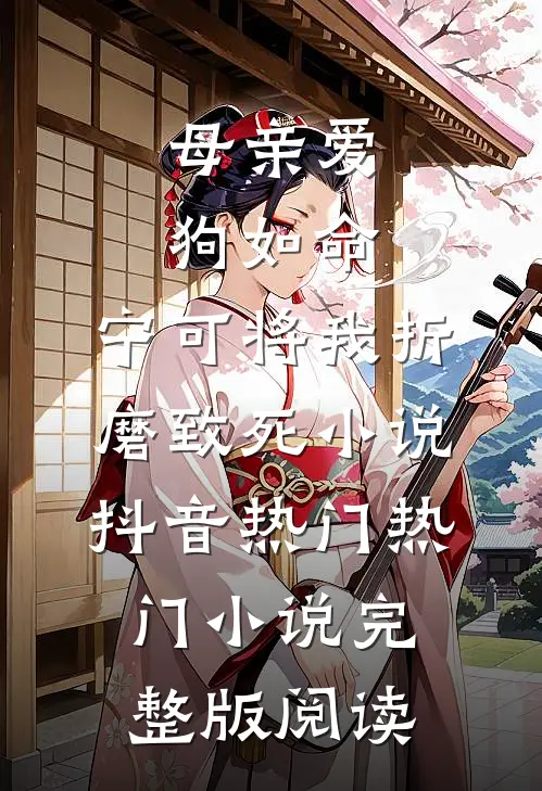 母亲爱狗如命，宁可将我折磨致死小说抖音热门热门小说完整版阅读