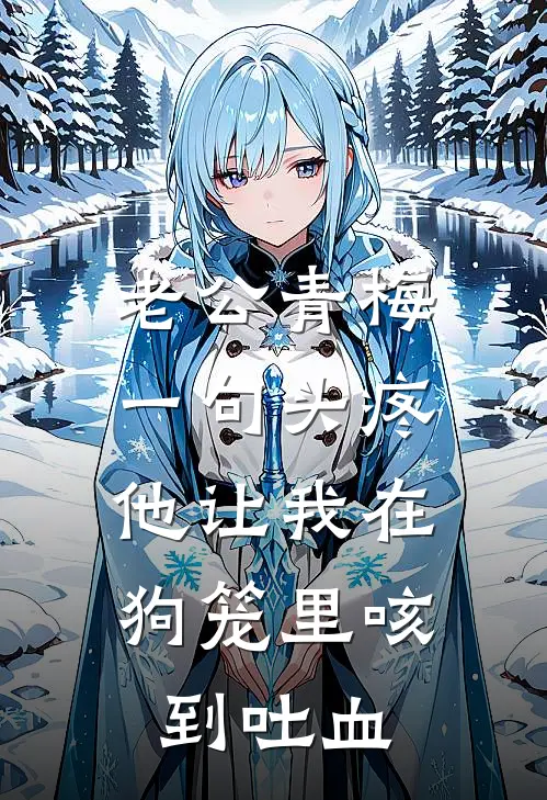 老公青梅一句头疼，他让我在狗笼里咳到吐血