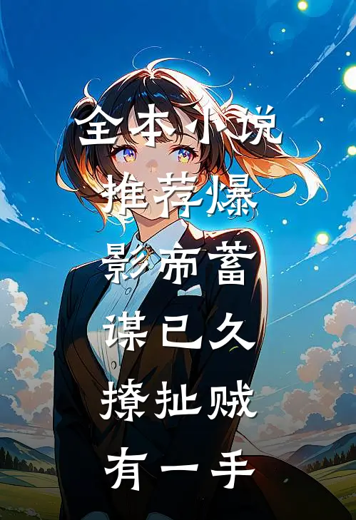 全本小说推荐爆：影帝蓄谋已久，撩扯贼有一手