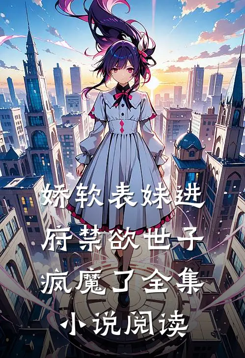 娇软表妹进府禁欲世子疯魔了全集小说阅读