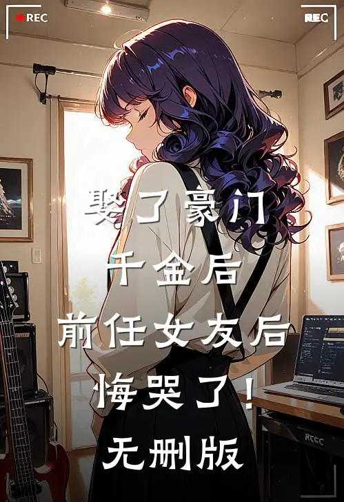 娶了豪门千金后，前任女友后悔哭了！无删版