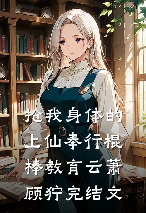 抢我身体的上仙奉行棍棒教育云萧顾狞完结文