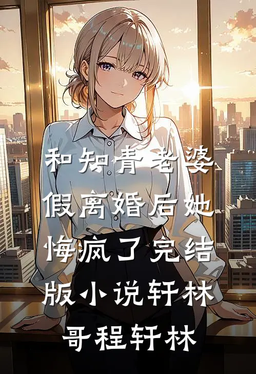和知青老婆假离婚后她悔疯了完结版小说轩林哥程轩林