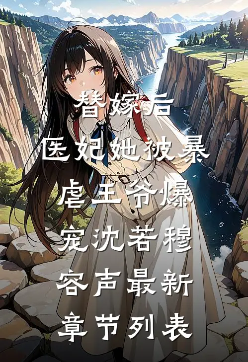 替嫁后，医妃她被暴虐王爷爆宠沈若穆容声最新章节列表