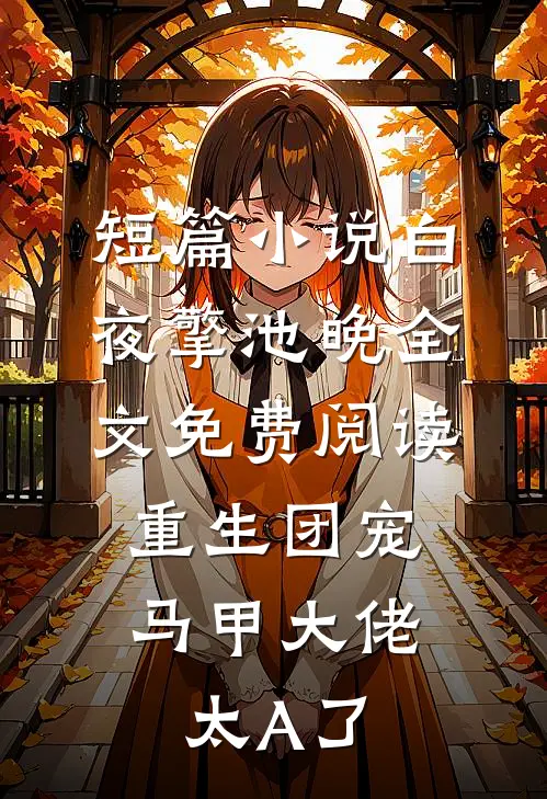 短篇小说白夜擎池晚全文免费阅读重生团宠:马甲大佬太A了