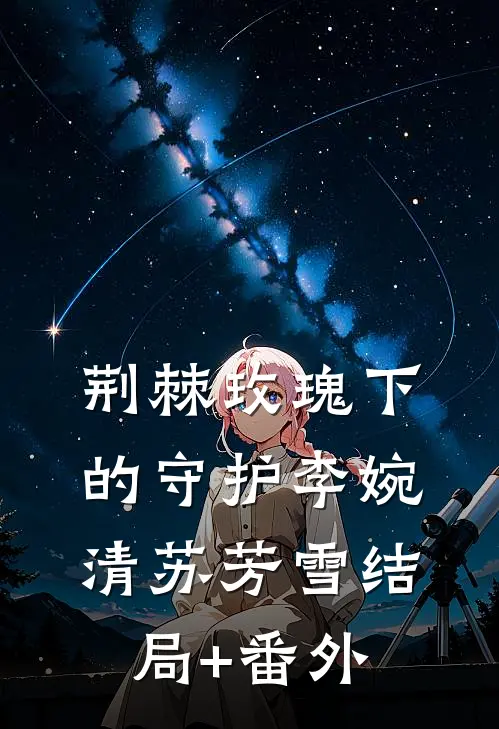 荆棘玫瑰下的守护李婉清苏芳雪结局+番外