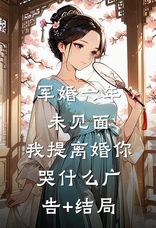 军婚六年未见面，我提离婚你哭什么广告+结局