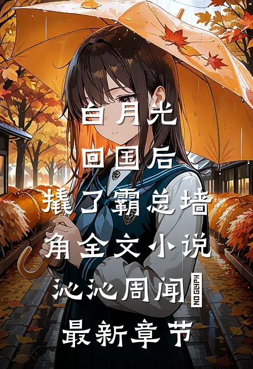 白月光回国后，撬了霸总墙角全文小说沁沁周闻璟最新章节