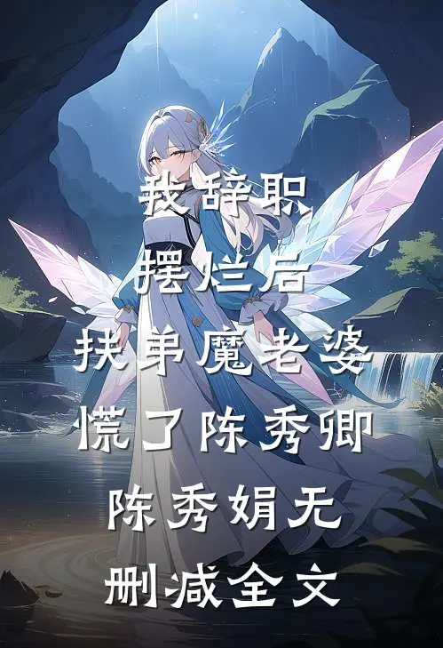 我辞职摆烂后，扶弟魔老婆慌了陈秀卿陈秀娟无删减全文