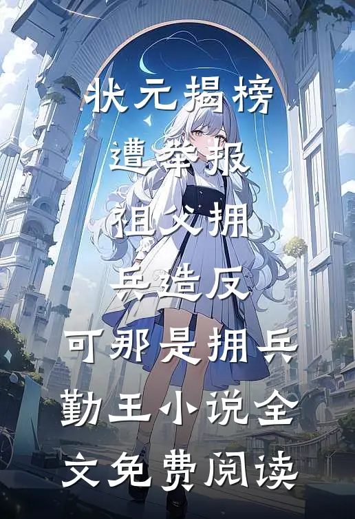 状元揭榜遭举报祖父拥兵造反，可那是拥兵勤王小说全文免费阅读