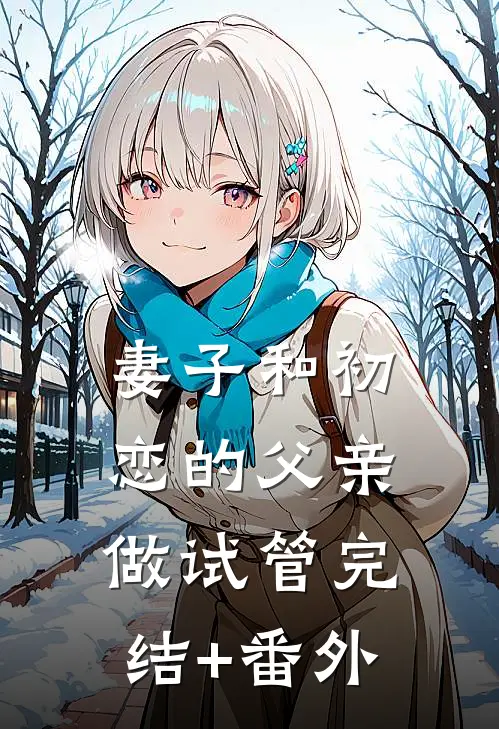 妻子和初恋的父亲做试管完结+番外