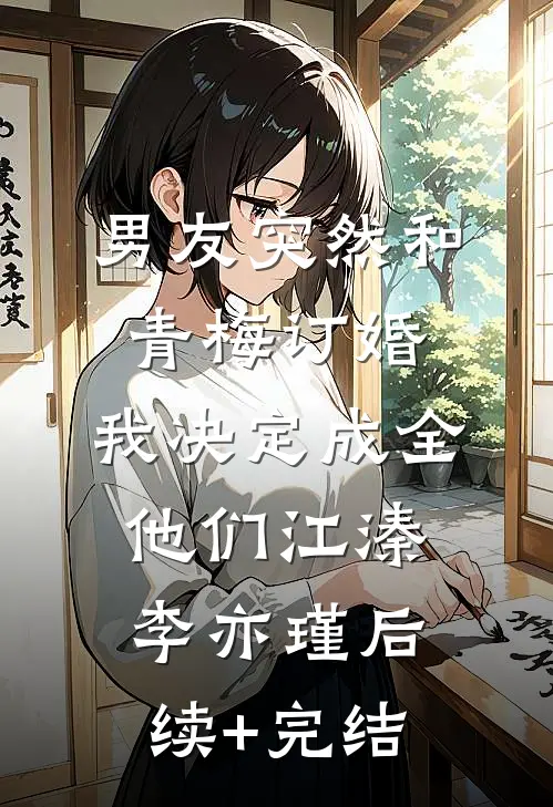 男友突然和青梅订婚，我决定成全他们江溱李亦瑾后续+完结