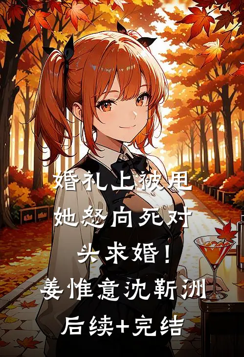 婚礼上被甩，她怒向死对头求婚！姜惟意沈靳洲后续+完结