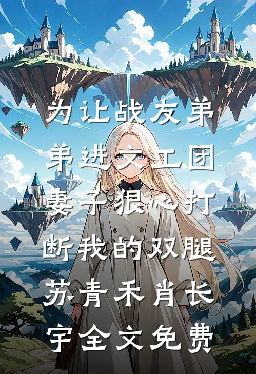 为让战友弟弟进文工团，妻子狠心打断我的双腿苏青禾肖长宇全文免费