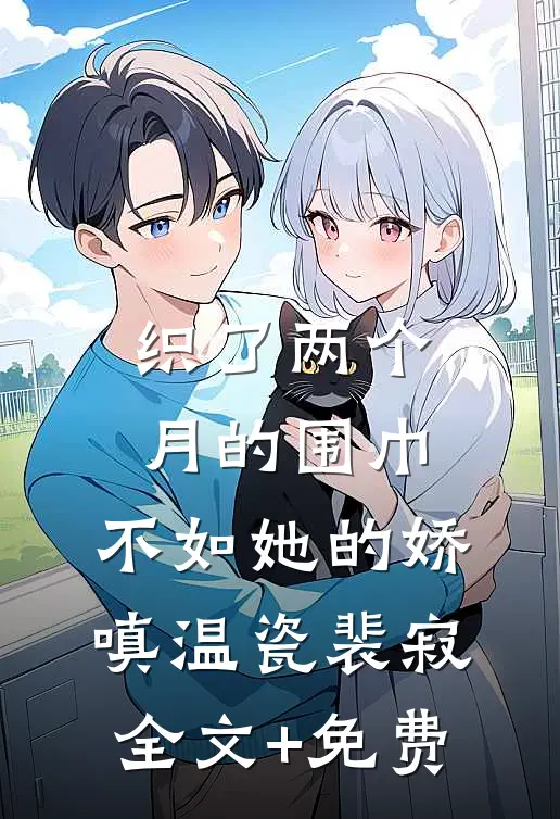 织了两个月的围巾，不如她的娇嗔温瓷裴寂全文+免费