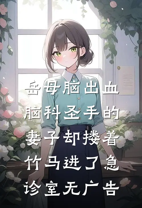 岳母脑出血，脑科圣手的妻子却搂着竹马进了急诊室无广告