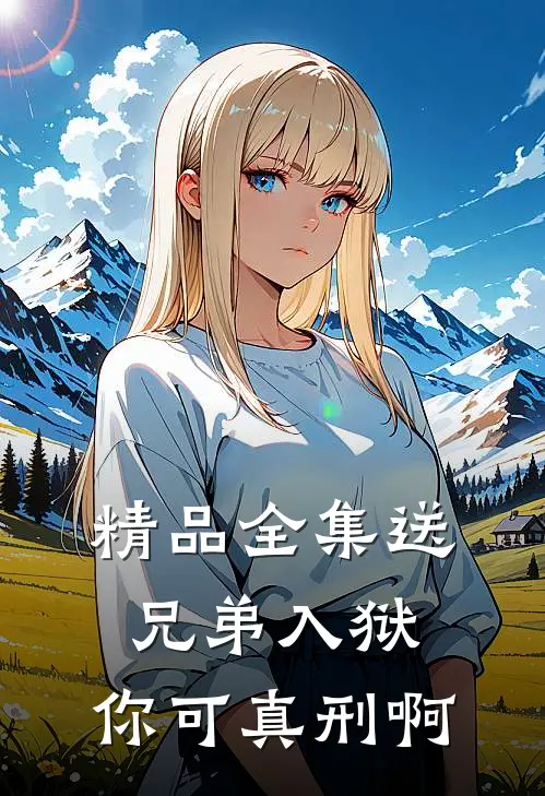 精品全集送兄弟入狱：你可真刑啊
