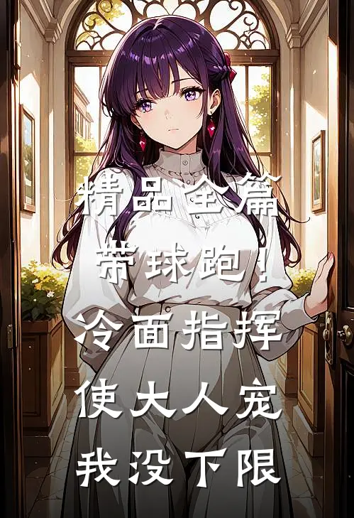 精品全篇带球跑！冷面指挥使大人宠我没下限