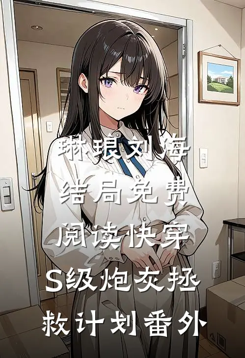 琳琅刘海结局免费阅读快穿：S级炮灰拯救计划番外