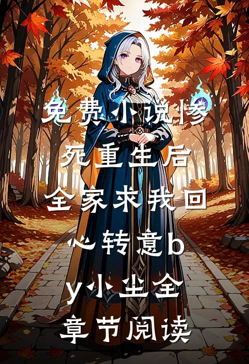 免费小说惨死重生后，全家求我回心转意by小尘全章节阅读