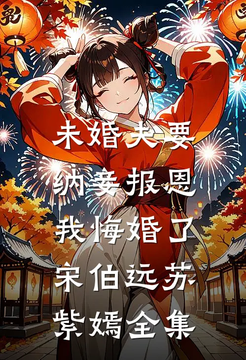 未婚夫要纳妾报恩，我悔婚了宋伯远苏紫嫣 全集