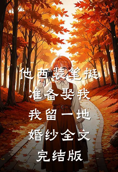 他西装笔挺准备娶我，我留一地婚纱全文完结版