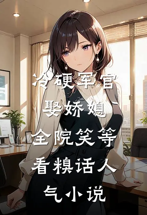 冷硬军官娶娇媳，全院笑等看糗话人气小说