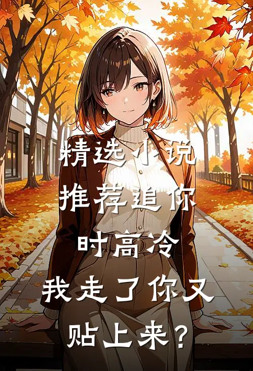 精选小说推荐追你时高冷，我走了你又贴上来？