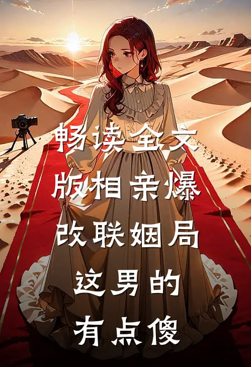 畅读全文版相亲爆改联姻局，这男的有点傻