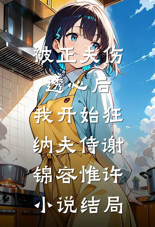 被正夫伤透心后，我开始狂纳夫侍谢锦容惟许小说结局