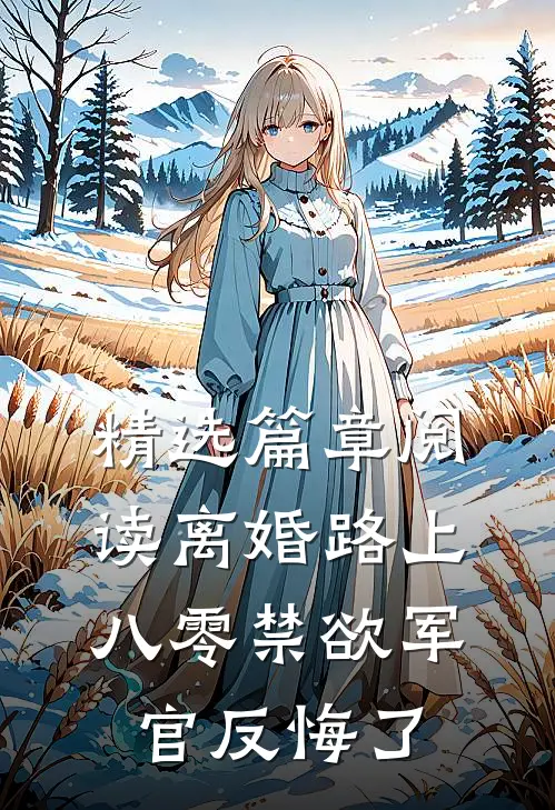精选篇章阅读离婚路上，八零禁欲军官反悔了