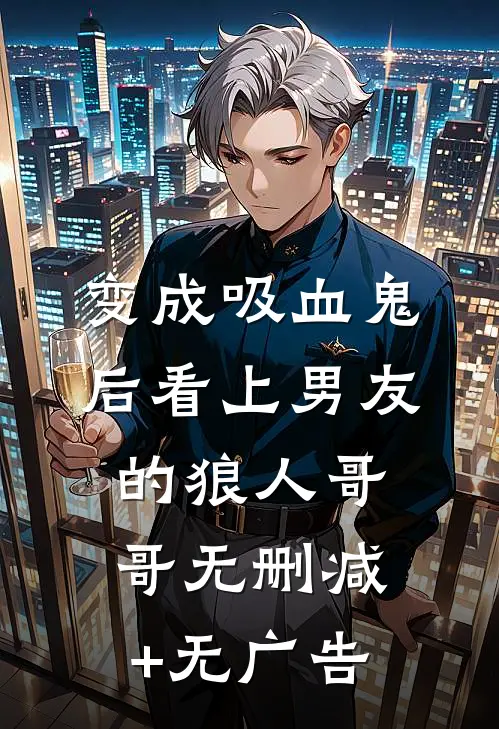 变成吸血鬼后看上男友的狼人哥哥无删减+无广告