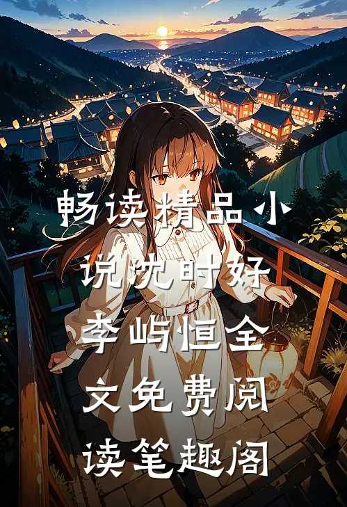 畅读精品小说沈时好李屿恒全文免费阅读笔趣阁