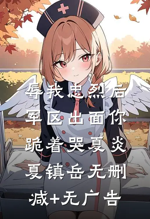 辱我忠烈后，军区出面你跪着哭夏炎夏镇岳无删减+无广告