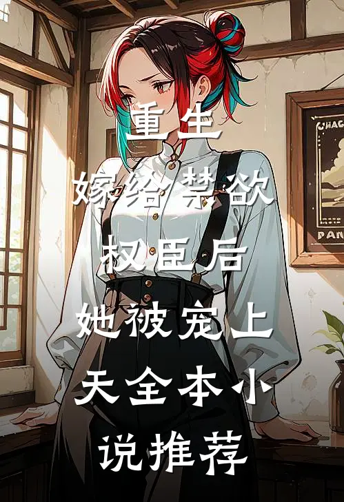 重生：嫁给禁欲权臣后，她被宠上天全本小说推荐