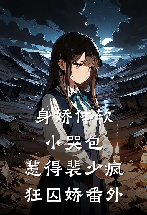 身娇体软小哭包，惹得裴少疯狂囚娇番外