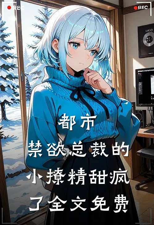 都市：禁欲总裁的小撩精甜疯了全文免费