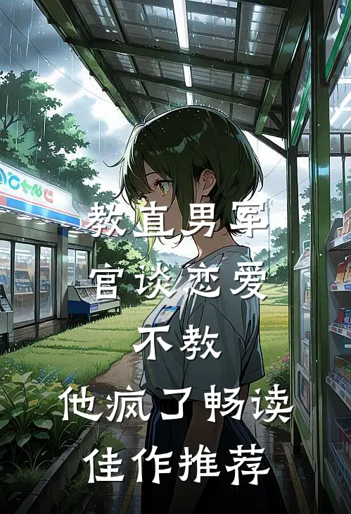 教直男军官谈恋爱，不教，他疯了畅读佳作推荐