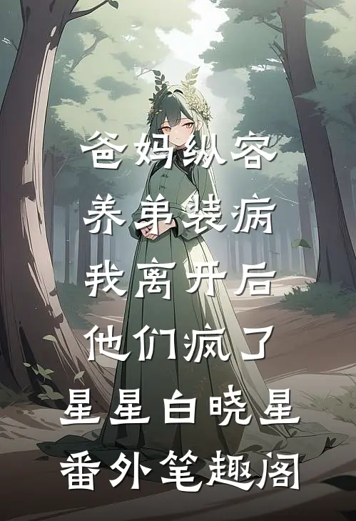 爸妈纵容养弟装病，我离开后他们疯了：星星白晓星番外笔趣阁