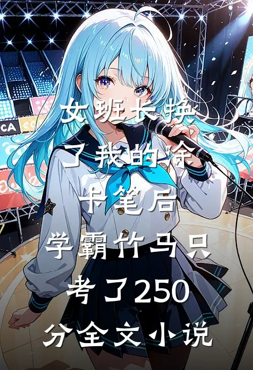 女班长换了我的涂卡笔后，学霸竹马只考了250分全文小说
