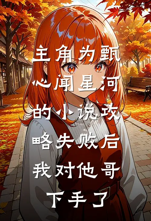 主角为甄心闻星河的小说攻略失败后，我对他哥下手了