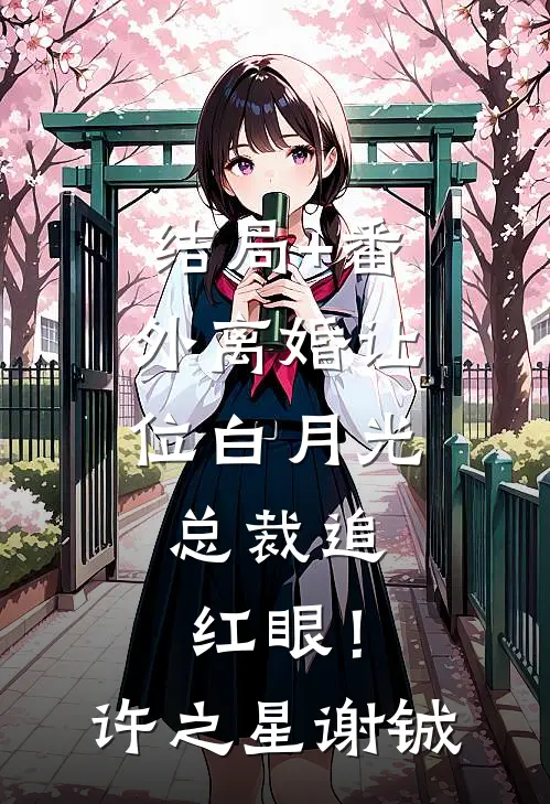 结局+番外离婚让位白月光，总裁追红眼！许之星谢铖
