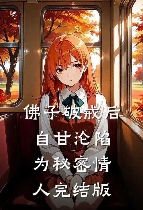 佛子破戒后，自甘沦陷为秘密情人完结版
