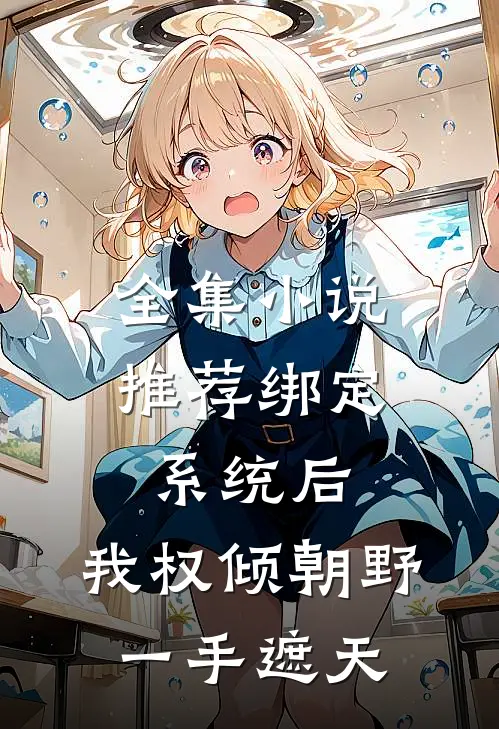 全集小说推荐绑定系统后，我权倾朝野，一手遮天