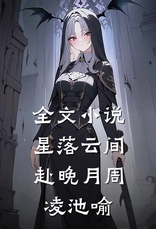 全文小说星落云间赴晚月周凌池喻