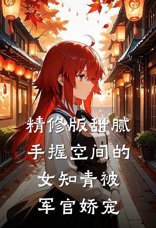 精修版甜腻：手握空间的女知青被军官娇宠