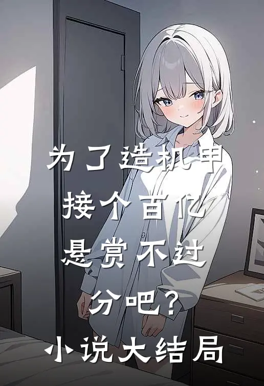 为了造机甲，接个百亿悬赏不过分吧？小说大结局