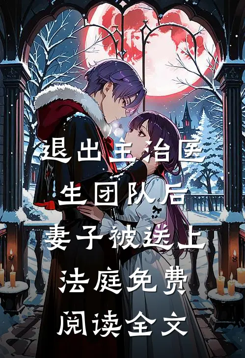 退出主治医生团队后，妻子被送上法庭免费阅读全文